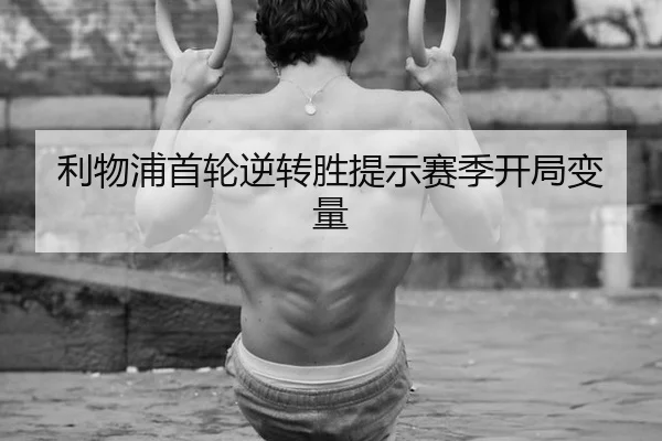 利物浦首轮逆转胜提示赛季开局变量